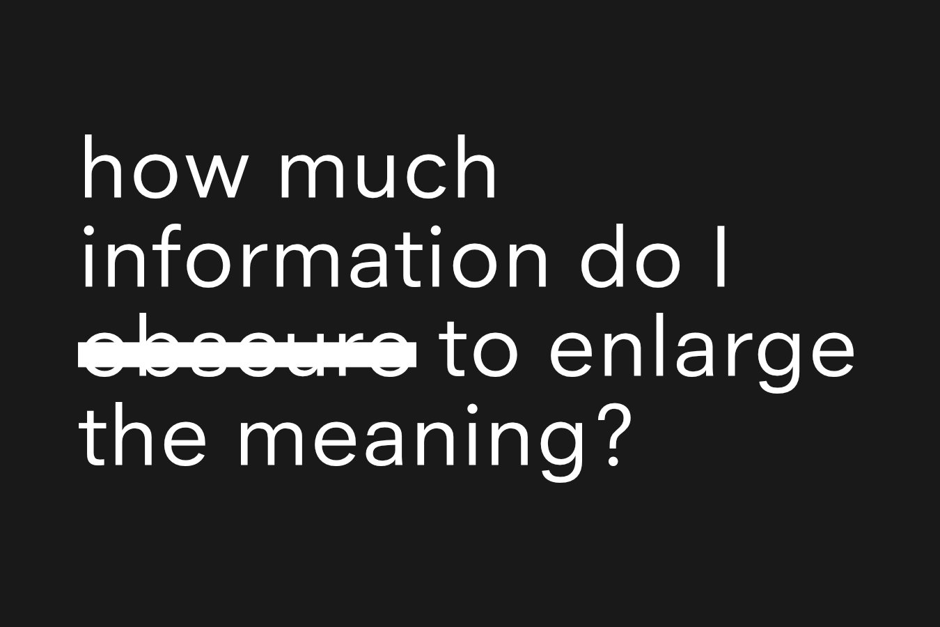 how much information do i obscure to enlarge the meaning?